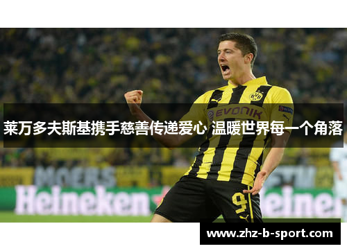 莱万多夫斯基携手慈善传递爱心 温暖世界每一个角落