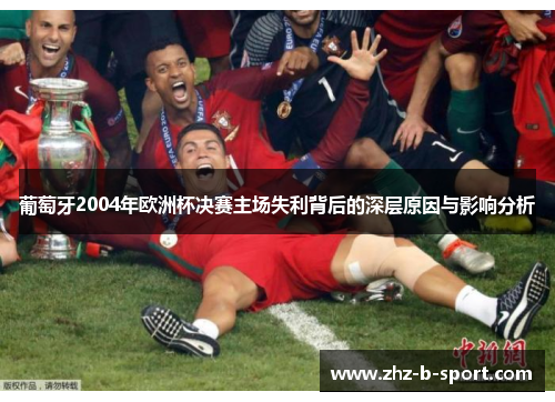 葡萄牙2004年欧洲杯决赛主场失利背后的深层原因与影响分析
