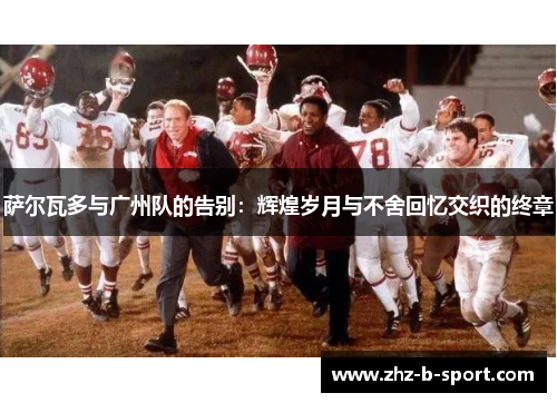 萨尔瓦多与广州队的告别：辉煌岁月与不舍回忆交织的终章