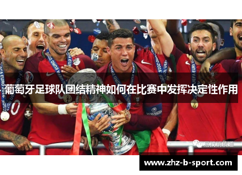 葡萄牙足球队团结精神如何在比赛中发挥决定性作用