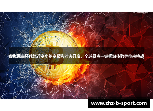 虚拟现实环球旅行赛小组赛精彩对决开启，全球景点一键畅游体验等你来挑战