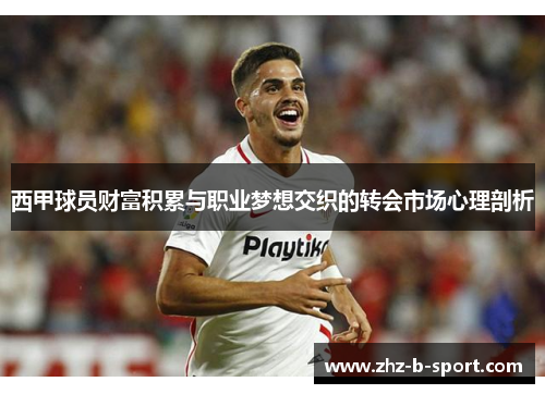 西甲球员财富积累与职业梦想交织的转会市场心理剖析