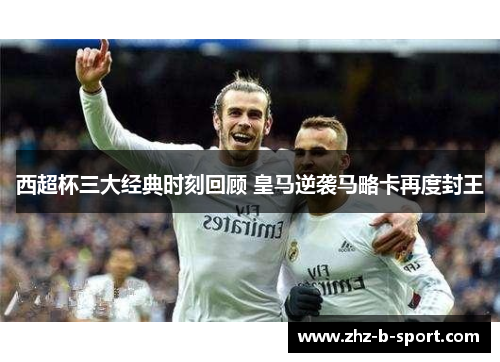 西超杯三大经典时刻回顾 皇马逆袭马略卡再度封王