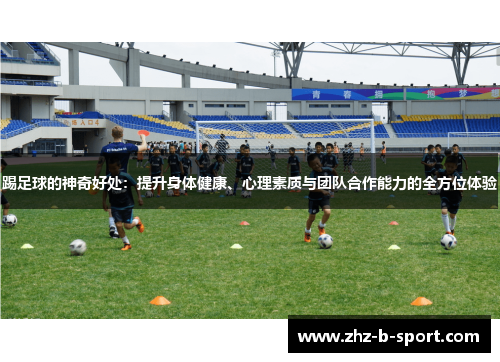 踢足球的神奇好处：提升身体健康、心理素质与团队合作能力的全方位体验