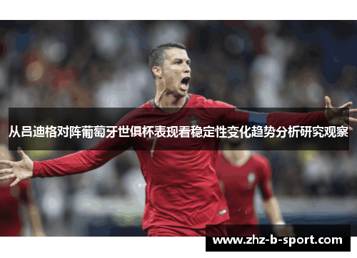 从吕迪格对阵葡萄牙世俱杯表现看稳定性变化趋势分析研究观察