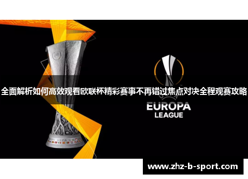 全面解析如何高效观看欧联杯精彩赛事不再错过焦点对决全程观赛攻略
