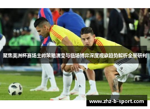 聚焦美洲杯赛场主帅策略演变与临场博弈深度观察趋势解析全景研判
