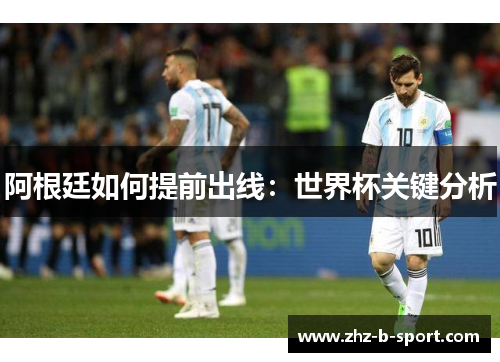 阿根廷如何提前出线：世界杯关键分析