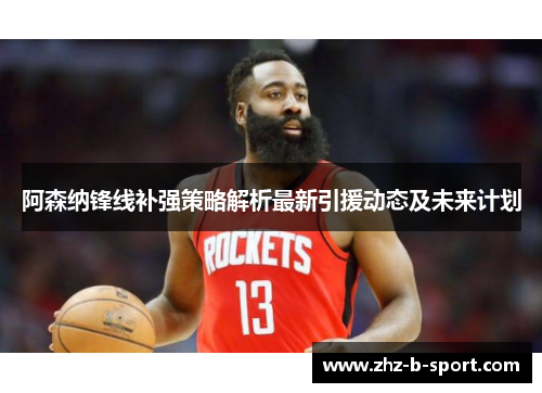 阿森纳锋线补强策略解析最新引援动态及未来计划