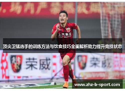 顶尖卫猛选手的训练方法与饮食技巧全面解析助力提升竞技状态 顶尖卫猛选手的训练方法与饮食技巧全面解析助力提升竞技状态