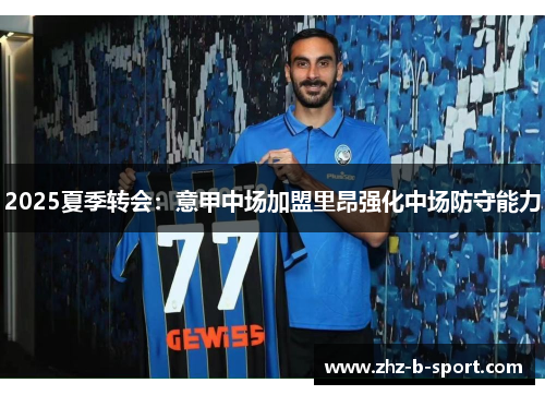 2025夏季转会：意甲中场加盟里昂强化中场防守能力