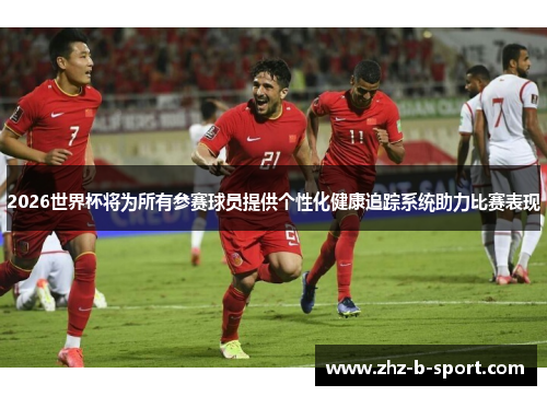 2026世界杯将为所有参赛球员提供个性化健康追踪系统助力比赛表现