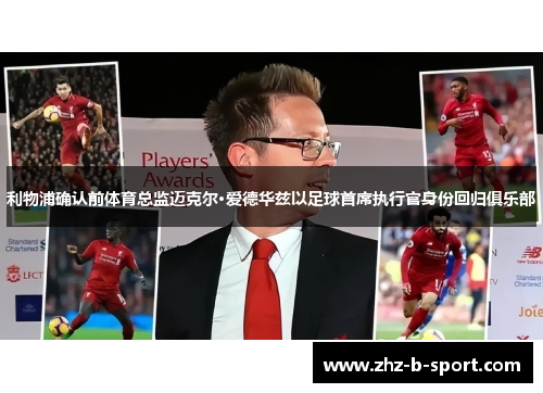 利物浦确认前体育总监迈克尔·爱德华兹以足球首席执行官身份回归俱乐部