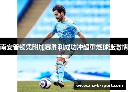 南安普顿凭附加赛胜利成功冲超重燃球迷激情 南安普顿凭附加赛胜利成功冲超重燃球迷激情