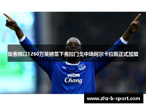 埃弗顿以1260万英镑签下弗拉门戈中场阿尔卡拉斯正式加盟 埃弗顿以1260万英镑签下弗拉门戈中场阿尔卡拉斯正式加盟