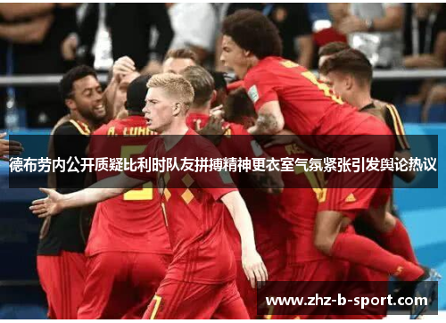 德布劳内公开质疑比利时队友拼搏精神更衣室气氛紧张引发舆论热议 德布劳内公开质疑比利时队友拼搏精神更衣室气氛紧张引发舆论热议