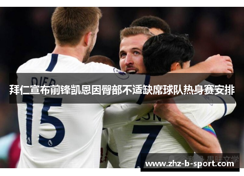拜仁宣布前锋凯恩因臀部不适缺席球队热身赛安排 拜仁宣布前锋凯恩因臀部不适缺席球队热身赛安排