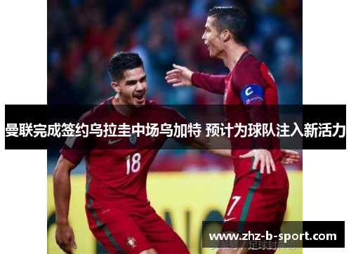 曼联完成签约乌拉圭中场乌加特 预计为球队注入新活力