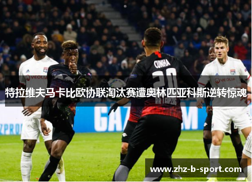 特拉维夫马卡比欧协联淘汰赛遭奥林匹亚科斯逆转惊魂