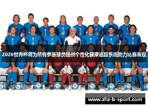 2026世界杯将为所有参赛球员提供个性化健康追踪系统助力比赛表现