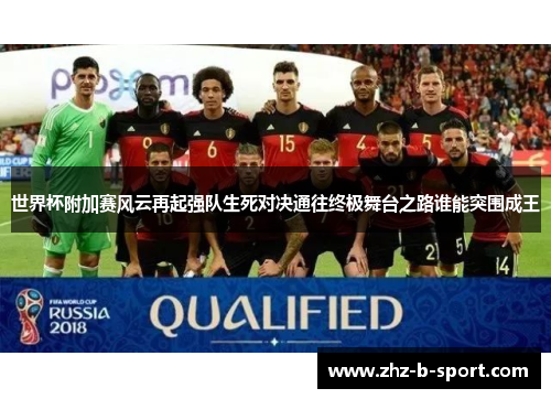 世界杯附加赛风云再起强队生死对决通往终极舞台之路谁能突围成王