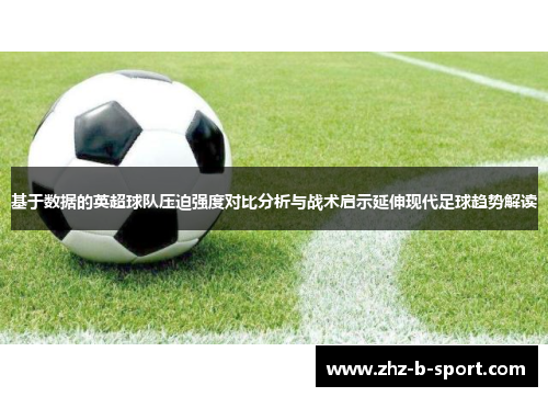 基于数据的英超球队压迫强度对比分析与战术启示延伸现代足球趋势解读