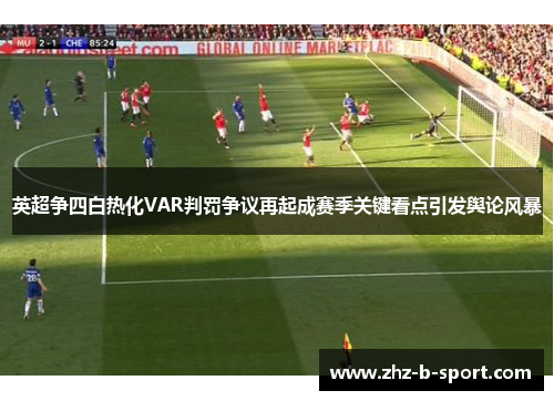 英超争四白热化VAR判罚争议再起成赛季关键看点引发舆论风暴