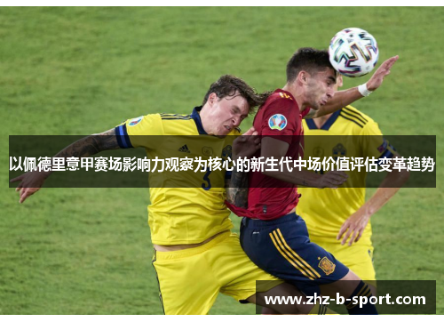 以佩德里意甲赛场影响力观察为核心的新生代中场价值评估变革趋势 以佩德里意甲赛场影响力观察为核心的新生代中场价值评估变革趋势