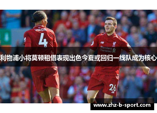利物浦小将莫顿租借表现出色今夏或回归一线队成为核心 利物浦小将莫顿租借表现出色今夏或回归一线队成为核心