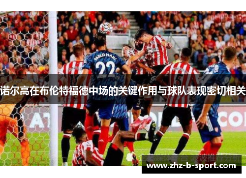 诺尔高在布伦特福德中场的关键作用与球队表现密切相关