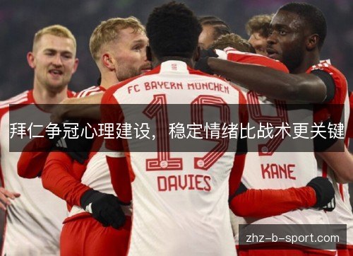 拜仁争冠心理建设,稳定情绪比战术更关键 拜仁争冠心理建设,稳定情绪比战术更关键