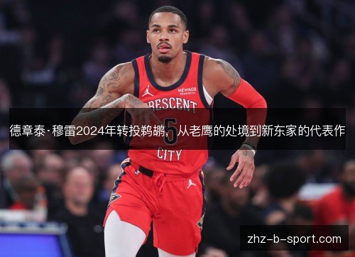 德章泰·穆雷2024年转投鹈鹕,从老鹰的处境到新东家的代表作 德章泰·穆雷2024年转投鹈鹕,从老鹰的处境到新东家的代表作